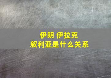 伊朗 伊拉克 叙利亚是什么关系